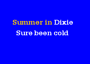 Summer in Dixie

Sure been cold