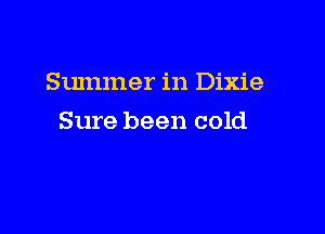 Summer in Dixie

Sure been cold