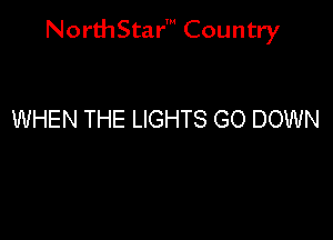 NorthStar' Country

WHEN THE LIGHTS GO DOWN