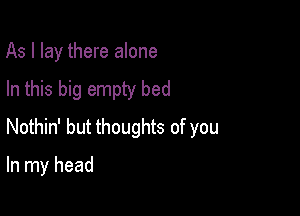 As I lay there alone

In this big empty bed

Nothin' but thoughts of you

In my head