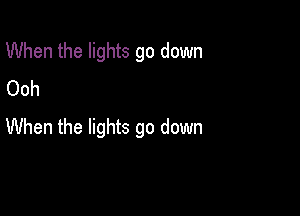 When the lights go down
Ooh

When the lights go down