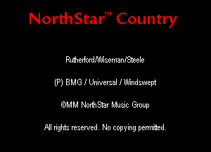 NorthStar' Country

MerfordfdlhsemanISteele
(P) 8M6 I UNVCISPJ IWzndswept
emu NorthStar Music Group

All rights reserved No copying permithed