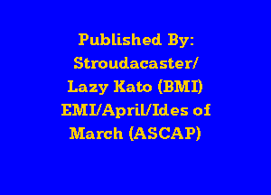 Published Byz
Stroudacasterl
Lazy Kato (BMI)

EMIlApriUIdes oi
March (ASCAP)