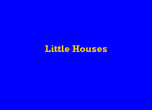 Little Houses