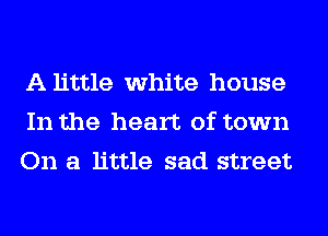 A little white house
In the heart of town
On a little sad street