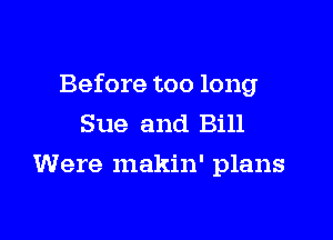 Before too long

Sue and Bill
Were makin' plans