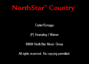 NorthStar' Country

Carteu'Scmggs
(P) Deanahng It'llamer
QMM NorthStar Musxc Group

All rights reserved No copying permithed,