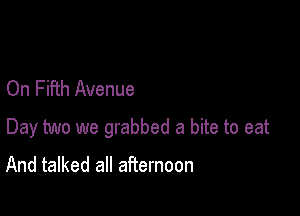 On Fifth Avenue

Day two we grabbed a bite to eat

And talked all afternoon