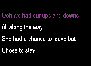 Ooh we had our ups and downs

All along the way

She had a chance to leave but

Chose to stay