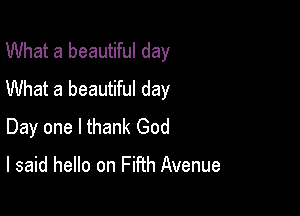 What a beautiful day
What a beautiful day

Day one I thank God

I said hello on Fifth Avenue