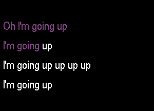 Oh I'm going up

I'm going up
I'm going up up up up

I'm going up