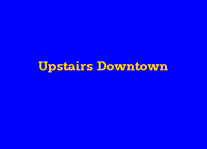 Upstairs Downtown