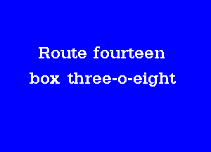 Route fourteen

box three-o-eight