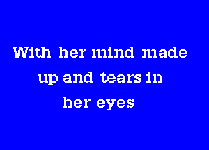 With her mind made
up and tears in

her eyes