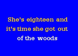 She's eighteen and

it's time she got out

of the woods