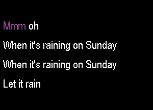Mmm oh

When it's raining on Sunday

When it's raining on Sunday

Let it rain