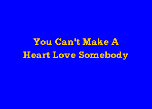 You Can't Make A

Heart Love Somebody