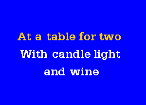 At a table for two

With candle light
and Wine