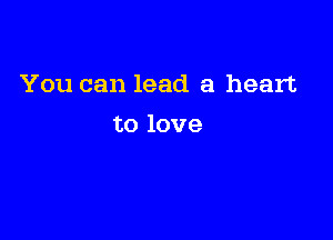 You can lead a heart

to love
