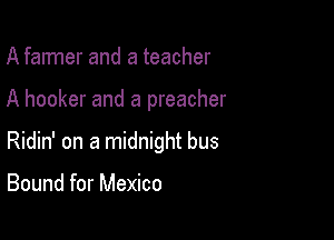 A farmer and a teacher

A hooker and a preacher

Ridin' on a midnight bus

Bound for Mexico