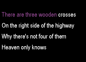 There are three wooden crosses

On the right side of the highway

Why there's not four of them

Heaven only knows