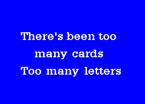 There's been too
many cards

Too many letters