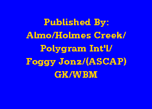 Published Byz
AlmolHolmes Creekl
Polygram Int'll

Foggy Jonzl(ASCAP)
GKIWBM