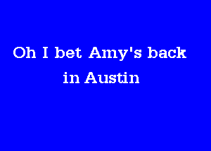 Oh I bet Amy's back

in Austin