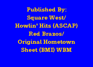 Published Byz
Square West!
Howlin' Hits (ASCAP)
Red Brazosl

Original Hometown
Sheet (BMI) WBM