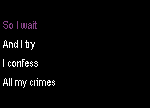 So I wait
And I try

I confess

All my crimes