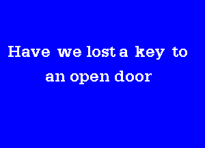 Have we losta key to

an open door