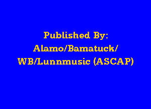 Published. Byz
AlamolBamatuckl

WBlLunnmusic (ASCAP)