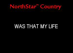 NorthStar' Country

WAS THAT MY LIFE