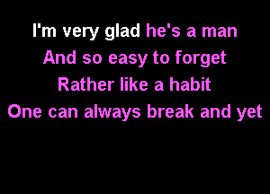 I'm very glad he's a man
And so easy to forget
Rather like a habit

One can always break and yet
