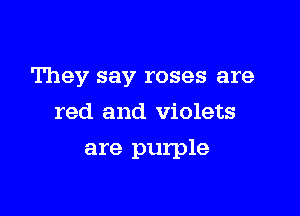 They say roses are

red and violets
are purple