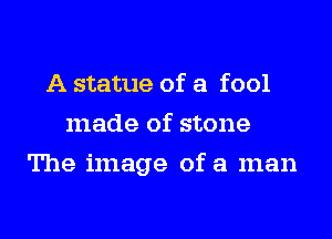 A statue of a fool
made of stone
The image of a man