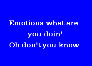 Emotions What are
you doin'

Oh don't you know