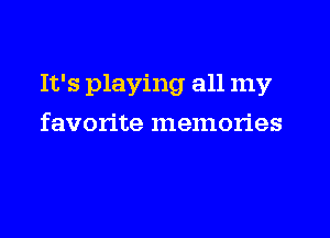 It's playing all my

favorite memories