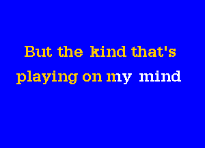 But the kind that's

playing on my mind