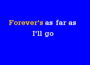 Forever's as far as

I'll go