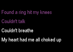 Found a ring hit my knees
Couldn't talk
Couldn't breathe

My heart had me all choked up