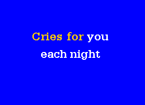 Cries for you

each night