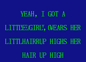 YEAH, I GOT A
LITTDEZIGIRLT, (WEARS HER
LITTLHAIRRUP HIGHS HER

HAIR UP HIGH