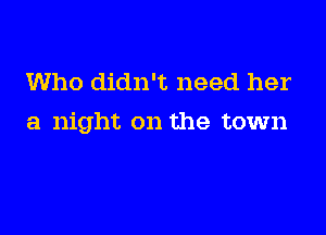 Who didn't need her

a night on the town