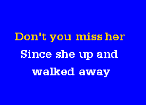 Don't you miss her

Since she up and

walked away