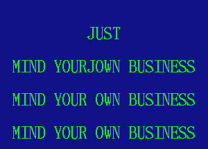 JUST
MIND YOURJOWN BUSINESS
MIND YOUR OWN BUSINESS
MIND YOUR OWN BUSINESS