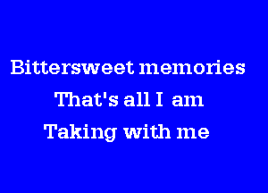 Bittersweet memories
That's all I am
Taking with me