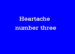 Heartache

number three