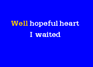Well hopeful heart

I waited