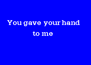 You gave your hand

to 1118
